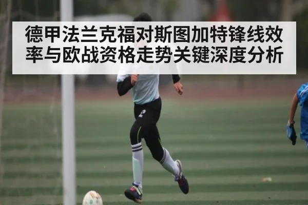 德甲法兰克福对斯图加特锋线效率与欧战资格走势关键深度分析
