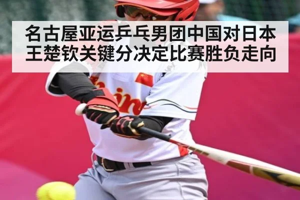 名古屋亚运乒乓男团中国对日本 王楚钦关键分决定比赛胜负走向