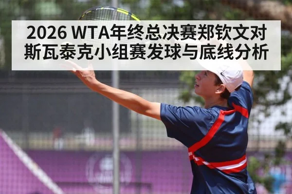 2026 WTA年终总决赛郑钦文对斯瓦泰克小组赛发球与底线分析